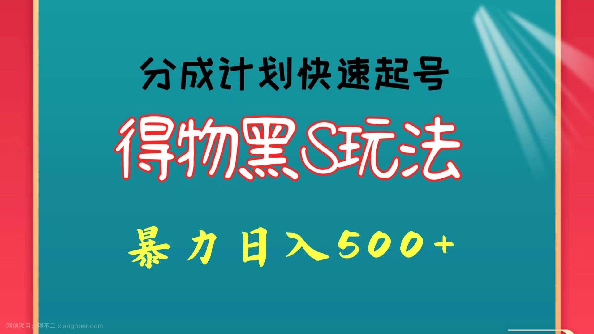 【第11955期】物黑S玩法 分成计划起号迅速 暴力日入500+ 