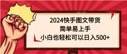 【第11963期】2024快手图文带货，简单易上手，小白也轻松可以日入500+