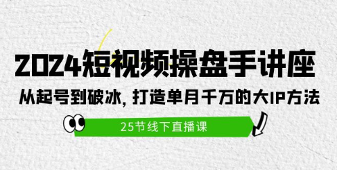 【第11983期】2024短视频操盘手讲座:从起号到破冰,打造单月千万的大IP方法(25节)