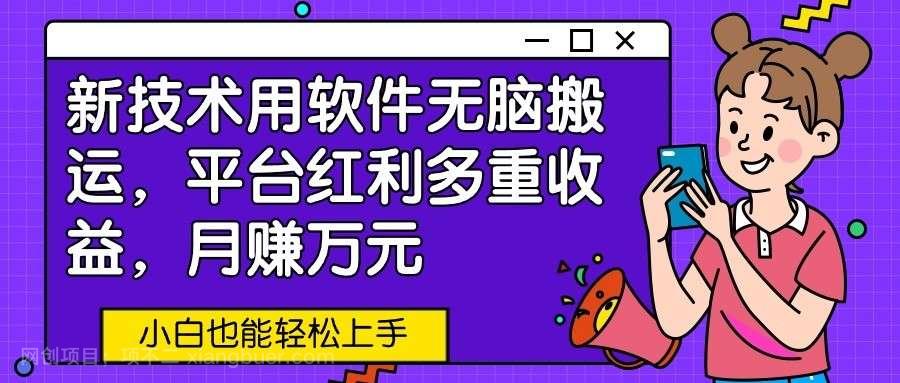【第12028期】新技术用软件无脑搬运,平台红利多重收益,月赚万元,小白也能轻松上手