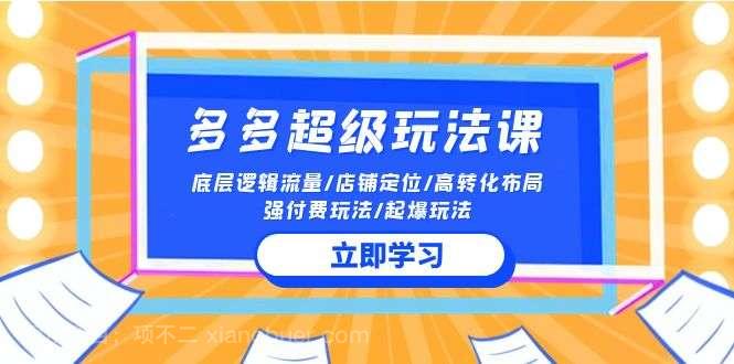 【第12033期】2024多多超级玩法课 流量底层逻辑/店铺定位/高转化布局/强付费/起爆玩法