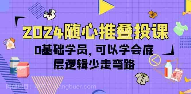 【第12035期】2024随心推叠投课，0基础学员，可以学会底层逻辑少走弯路（14节）