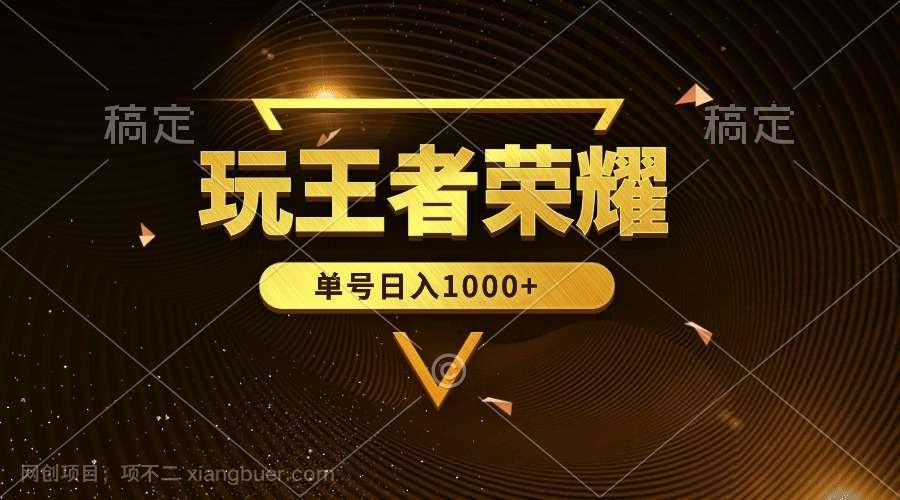 【第12042期】绝对蓝海，玩王者荣耀赚钱，单账号日入1000+，全民项目