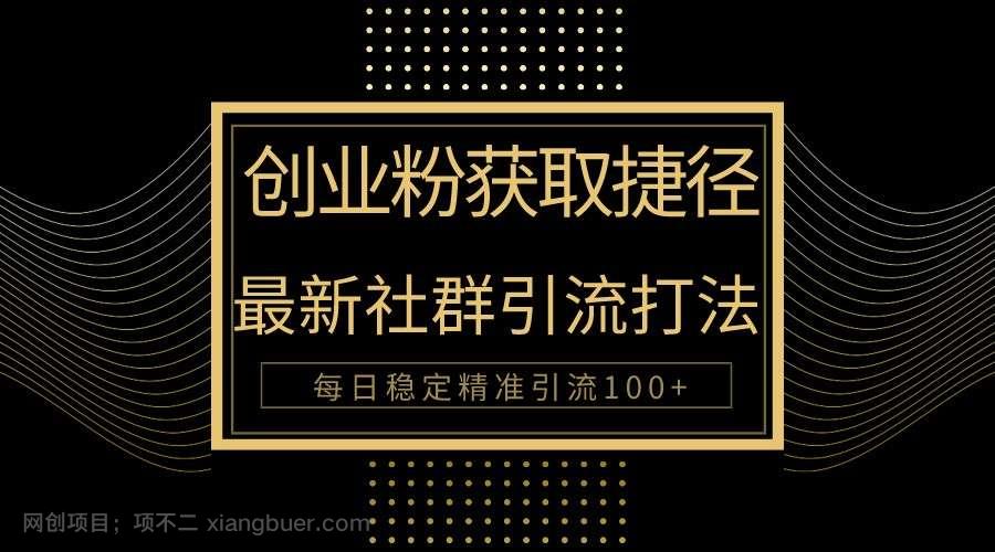 【第12045期】创业粉捷径！最新被动引流方法大揭秘，实现每日100+精准引流