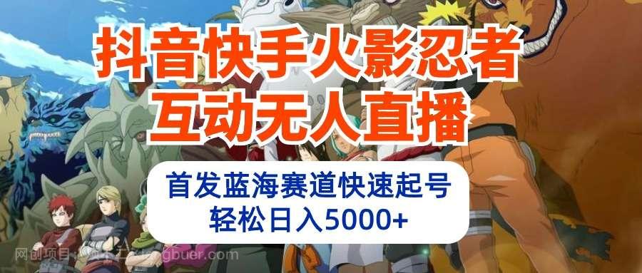 【第12051期】抖音快手火影忍者互动无人直播 蓝海赛道快速起号 日入5000+教程+软件+素材
