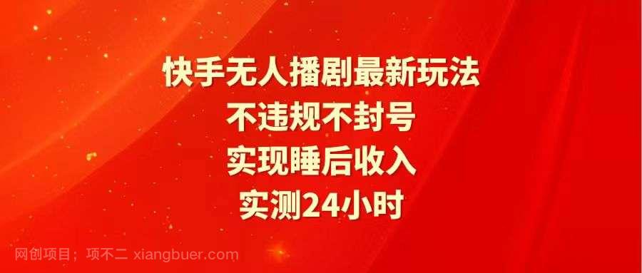 【第12057期】快手最新无人播剧玩法，24小时不违规不封号，实现睡后收入