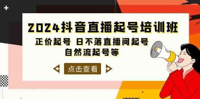 【第12075期】2024抖音直播起号培训班,正价起号 日不落直播间起号 自然流起号等(33节)