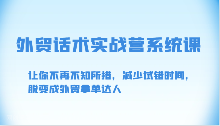 【第12079期】外贸话术实战营系统课-让你不再不知所措,减少试错时间,脱变成外贸拿单达人