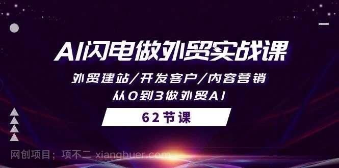 【第12082期】AI闪电做外贸实战课,外贸建站/开发客户/内容营销/从0到3做外贸AI-62节