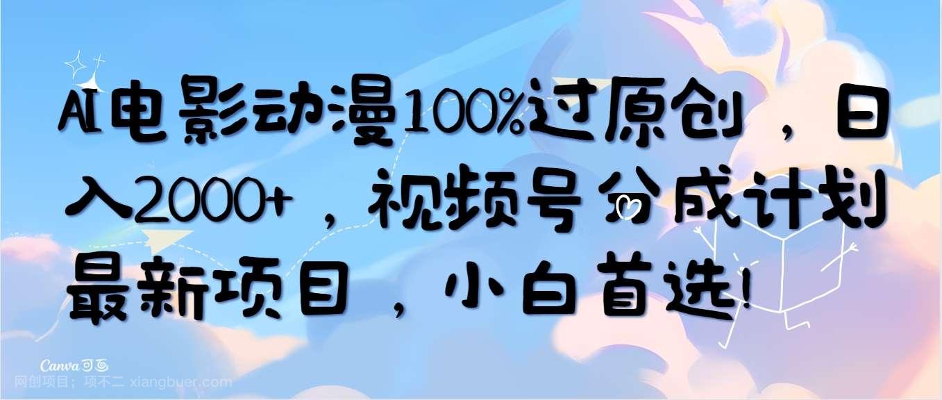 【第12083期】AI电影动漫100%过原创,日入2000+,视频号分成计划最新项目,小白首选!