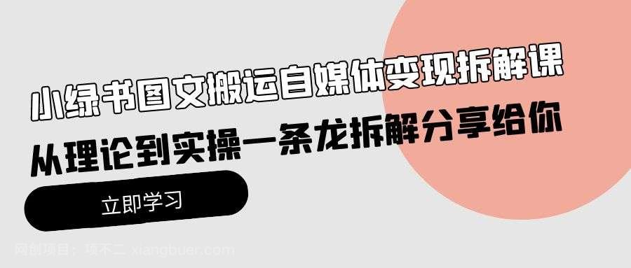 【第12086期】小绿书图文搬运自媒体变现拆解课,从理论到实操一条龙拆解分享给你