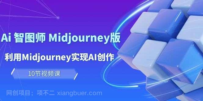【第12096期】玩赚Ai 智图师 Midjourney版:利用Midjourney实现AI创作及变现(10节课)