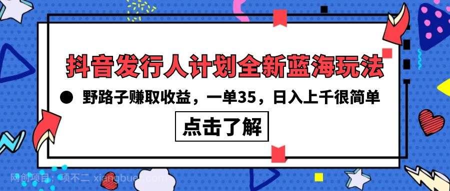 【第12100期】抖音发行人计划全新蓝海玩法,野路子赚取收益,一单35,日入上千很简单!