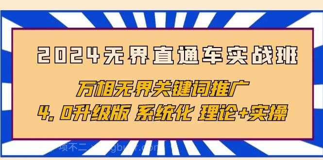 【第12106期】2024无界直通车实战班,万相无界关键词推广,4.0升级版 系统化 理论+实操