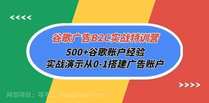 【第12132期】谷歌广告B2C实战特训营，500+谷歌账户经验，实战演示从0-1搭建广告账户