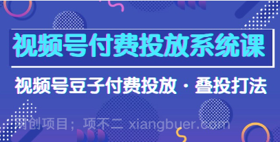 【第11289期】视频号付费投放系统课，视频号豆子付费投放·叠投打法（高清视频课）