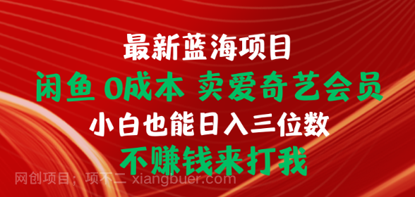 【第11293期】最新蓝海项目 闲鱼0成本 卖爱奇艺会员 小白也能入三位数 不赚钱来打我