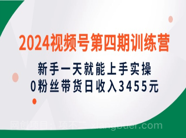 【第11341期】2024视频号第四期训练营,新手一天就能上手实操,0粉丝带货日收入3455元