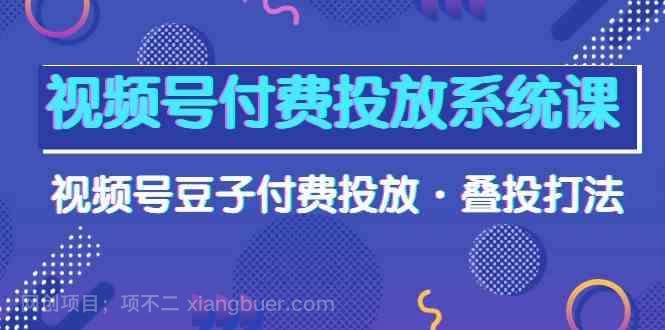 【第11300期】视频号付费投放系统课,视频号豆子付费投放·叠投打法(高清视频课)