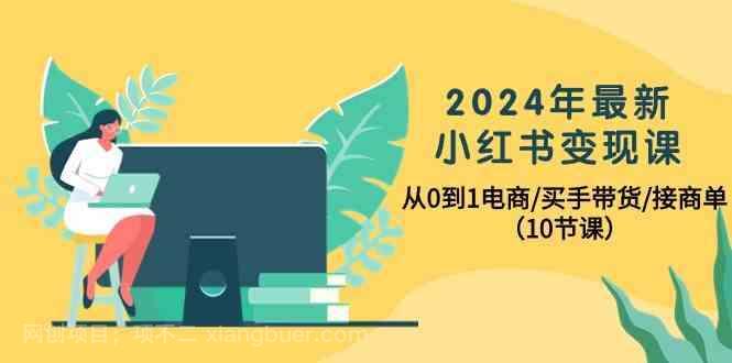 【第11304期】2024年最新小红书变现课,从0到1电商/买手带货/接商单(10节课)