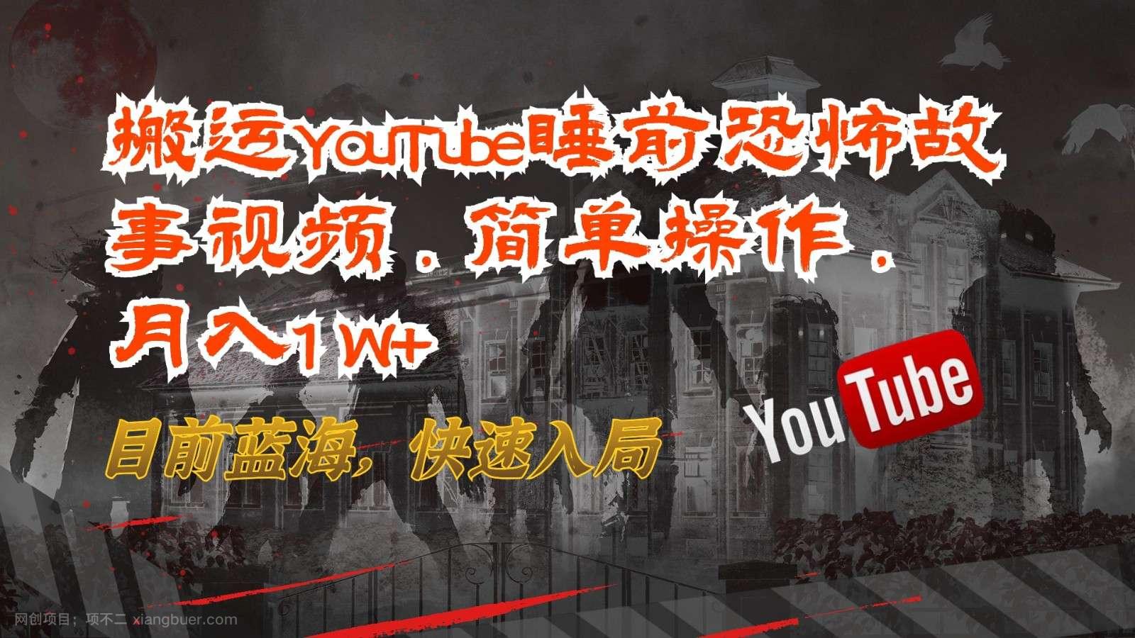 【第11306期】搬运YouTube睡前恐怖故事视频,简单操作,月入1W+,目前蓝海,快速入局