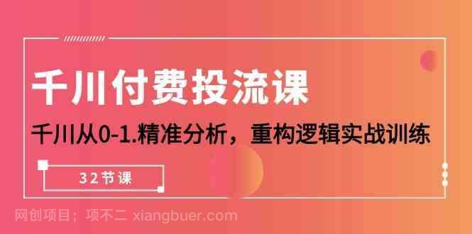 【第11313期】千川付费投流课,千川从0-1精准分析,重构逻辑实战训练(32节课)
