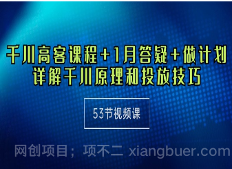 【第11361期】千川 高客课程+1月答疑+做计划,详解千川原理和投放技巧(53节视频课)