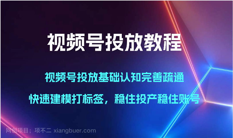 【第11385期】视频号投放教程-视频号投放基础认知完善疏通，快速建模打标签，稳住投产稳住账号