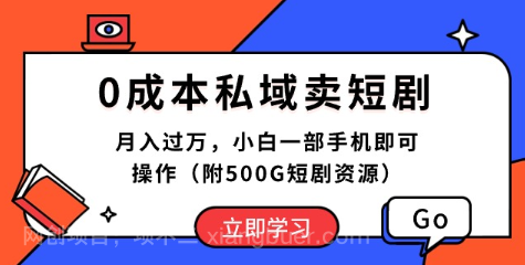 【第11431期】0成本私域卖短剧，月入过万，小白一部手机即可操作（附500G短剧资源）