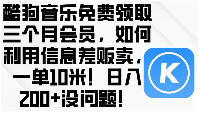 【第11438期】酷狗音乐免费领取三个月会员，利用信息差贩卖，一单10米！日入200+没问题