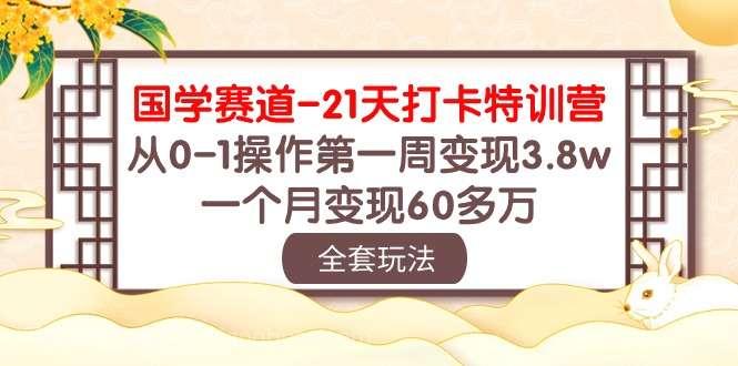 【第11430期】国学赛道21天打卡特训营：从0-1操作第一周变现3.8w，一个月变现60多万！