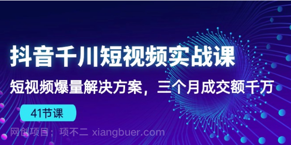 【第11458期】抖音千川短视频实战课：短视频爆量解决方案，三个月成交额千万（41节课）