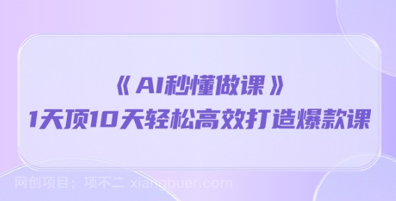 【第11469期】《AI秒 懂做课》1天顶10天轻松高效打造爆款课（13节课）