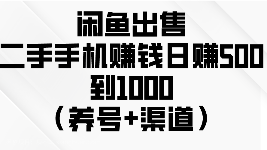 【第11476期】闲鱼出售二手手机赚钱，日赚500到1000（养号+渠道）