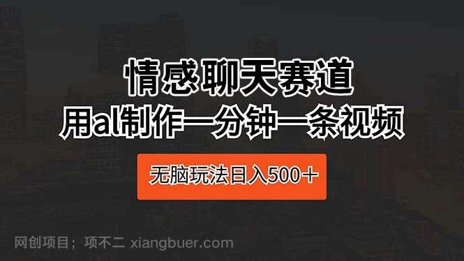 【第11462期】情感聊天赛道 用al制作一分钟一条视频 无脑玩法日入500+