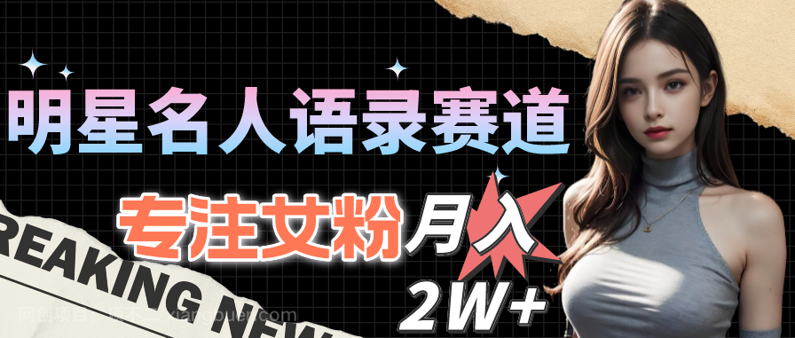 【第11493期】明星名人语录赛道全新升级玩法，专注女粉，月入2W＋（教程+1303G素材）