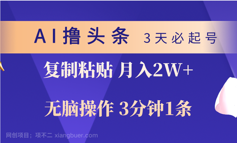 【第11494期】AI撸头条3天必起号，无脑操作3分钟1条，复制粘贴轻松月入2W+