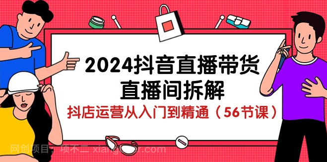 【第11505期】2024抖音直播带货-直播间拆解：抖店运营从入门到精通（56节课）