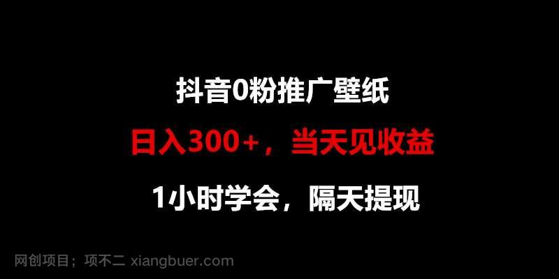  【第11498期】日入300+，抖音0粉推广壁纸，1小时学会，当天见收益，隔天提现