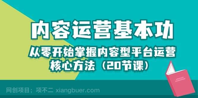 【第11501期】内容运营基本功：从零开始掌握内容型平台运营核心方法（20节课）