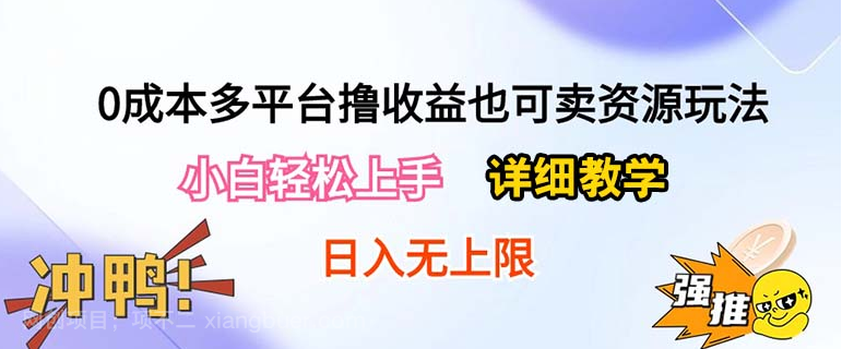 【第11510期】0成本多平台撸收益也可卖资源玩法，小白轻松上手。详细教学日入500+附资源 