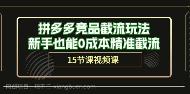 【第11520期】拼多多竞品截流玩法,新手也能0成本精准截流(15节课)