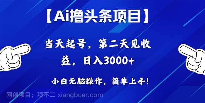 【第11562期】Ai撸头条，当天起号，第二天见收益，日入3000+