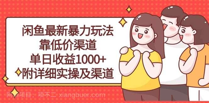 【第11578期】闲鱼最新暴力玩法，靠低价渠道单日收益1000+，附详细实操及渠道
