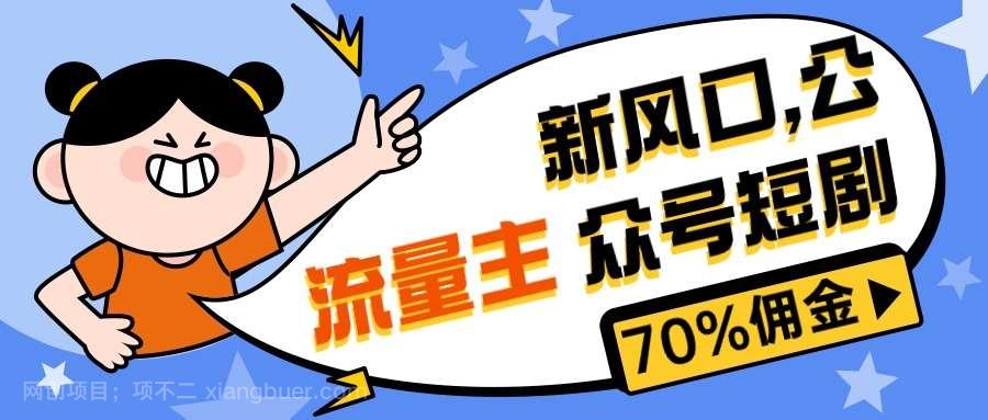 【第11583期】新风口公众号项目， 流量主短剧推广，佣金70%左右，新手小白可上手
