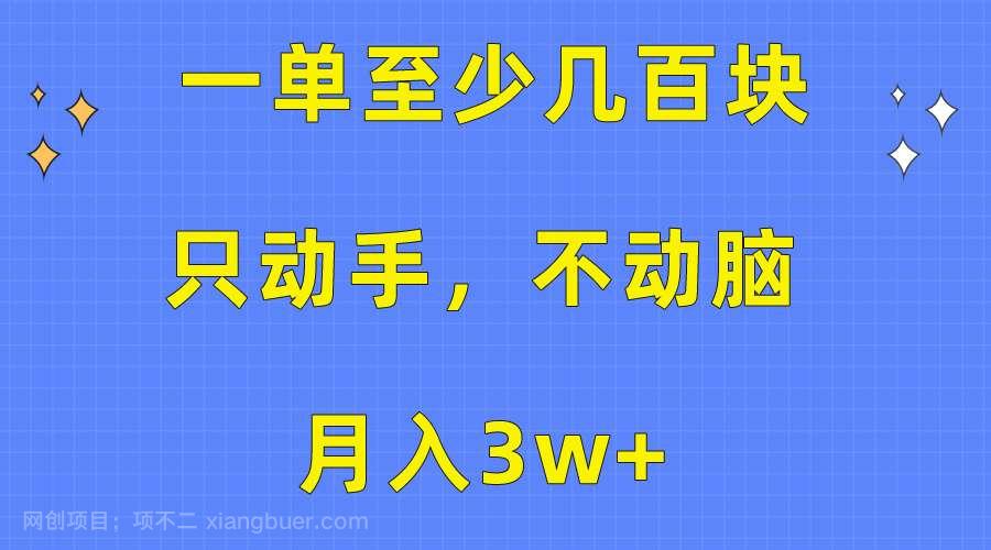 【第11588期】一单至少几百块，只动手不动脑，月入3w+。看完就能上手，详细教程