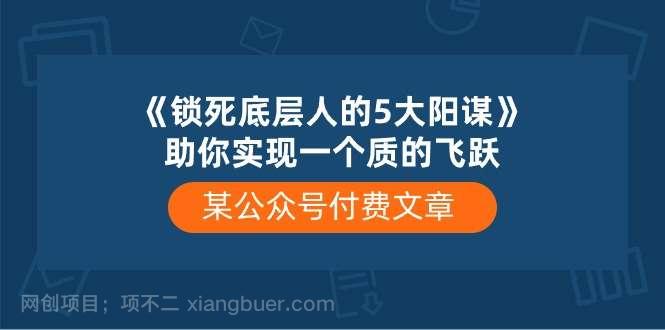 【第11591期】某公众号付费文章《锁死底层人的5大阳谋》助你实现一个质的飞跃