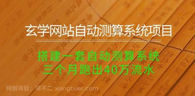 【第11599期】玄学网站自动测算系统项目：搭建一套自动测算系统，三个月跑出40万流水