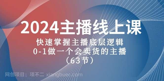 【第11613期】2024主播线上课，快速掌握主播底层逻辑，0-1做一个会卖货的主播（63节课）