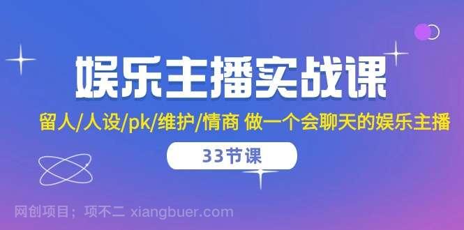 【第11628期】娱乐主播实战课 留人/人设/pk/维护/情商 做一个会聊天的娱乐主播（33节课）